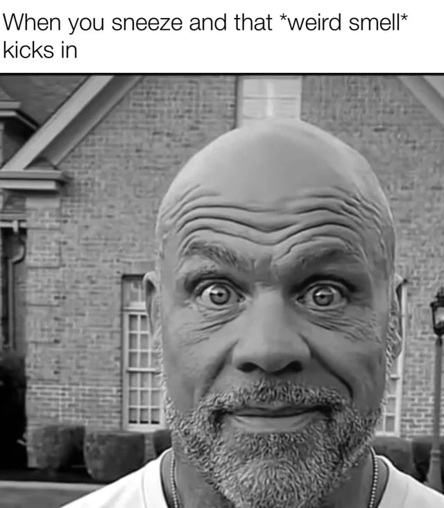 “weird smell” When you sneeze and that’ kicks in